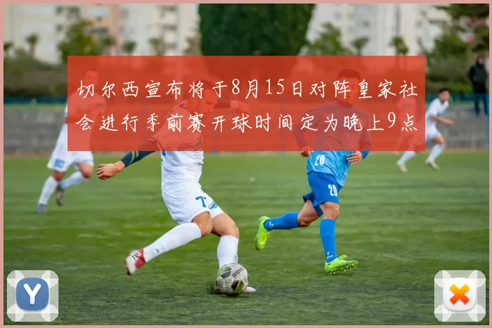 切尔西宣布将于8月15日对阵皇家社会进行季前赛开球时间定为晚上9点
