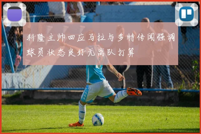 科隆主帅回应马拉与多特传闻强调球员状态良好无离队打算