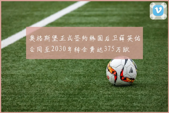 奥格斯堡正式签约韩国后卫薛英佑合同至2030年转会费达375万欧